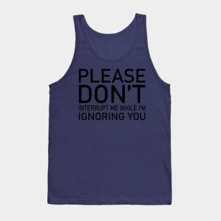 Please Don't Interrupt Me While I'm Ignoring You Tank Top